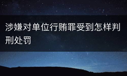 涉嫌对单位行贿罪受到怎样判刑处罚