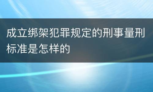 成立绑架犯罪规定的刑事量刑标准是怎样的