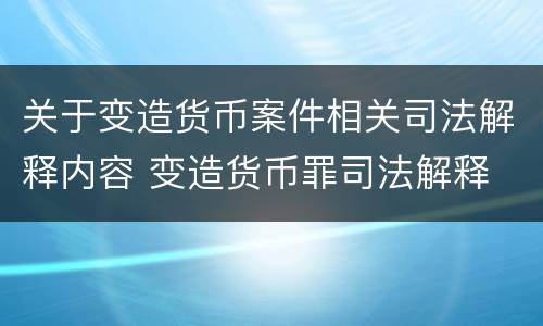 关于变造货币案件相关司法解释内容 变造货币罪司法解释