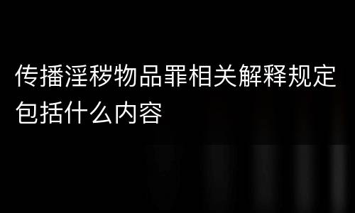 传播淫秽物品罪相关解释规定包括什么内容