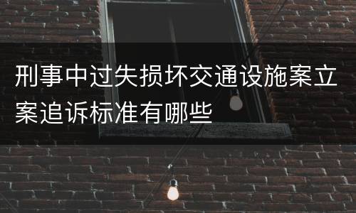刑事中过失损坏交通设施案立案追诉标准有哪些