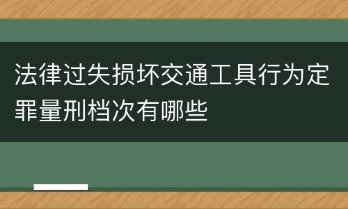 法律过失损坏交通工具行为定罪量刑档次有哪些