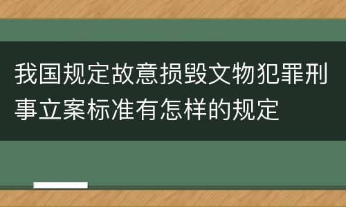 我国规定故意损毁文物犯罪刑事立案标准有怎样的规定