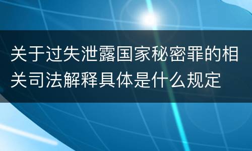 关于过失泄露国家秘密罪的相关司法解释具体是什么规定