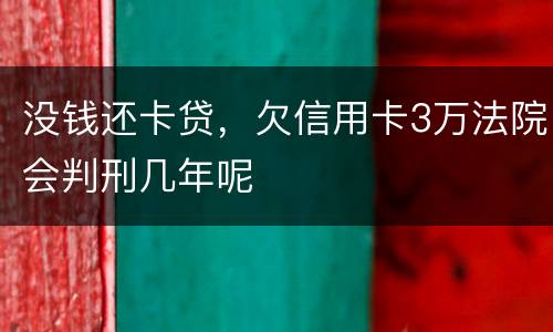 没钱还卡贷，欠信用卡3万法院会判刑几年呢