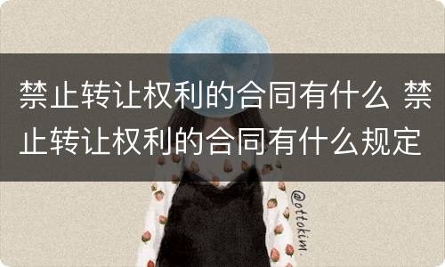 禁止转让权利的合同有什么 禁止转让权利的合同有什么规定