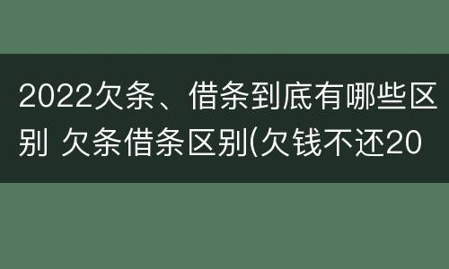 2022欠条、借条到底有哪些区别 欠条借条区别(欠钱不还2020年新规 - 法律之家