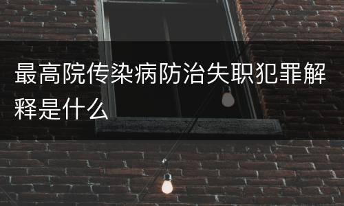 最高院传染病防治失职犯罪解释是什么