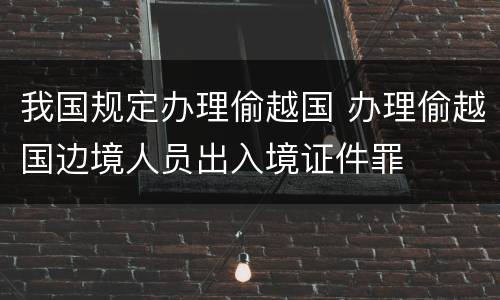 我国规定办理偷越国 办理偷越国边境人员出入境证件罪