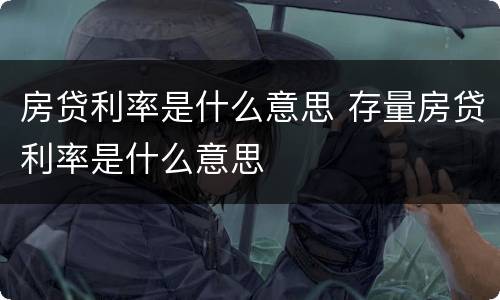 房贷利率是什么意思 存量房贷利率是什么意思