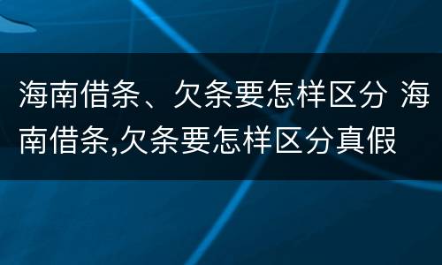海南借条、欠条要怎样区分 海南借条,欠条要怎样区分真假