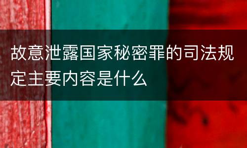 故意泄露国家秘密罪的司法规定主要内容是什么