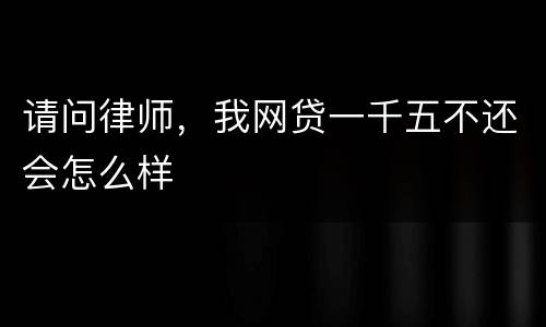 请问律师，我网贷一千五不还会怎么样