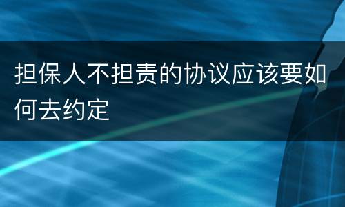 担保人不担责的协议应该要如何去约定