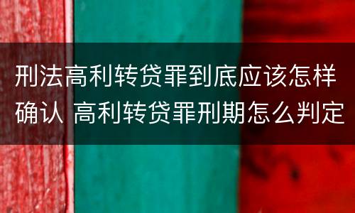 刑法高利转贷罪到底应该怎样确认 高利转贷罪刑期怎么判定的