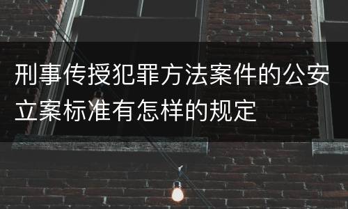 刑事传授犯罪方法案件的公安立案标准有怎样的规定