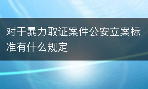 对于暴力取证案件公安立案标准有什么规定