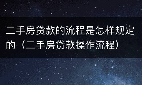 二手房贷款的流程是怎样规定的（二手房贷款操作流程）