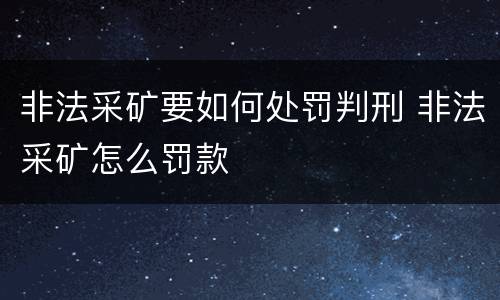 非法采矿要如何处罚判刑 非法采矿怎么罚款