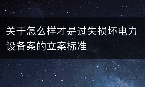 关于怎么样才是过失损坏电力设备案的立案标准