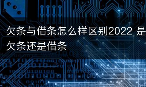 欠条与借条怎么样区别2022 是欠条还是借条