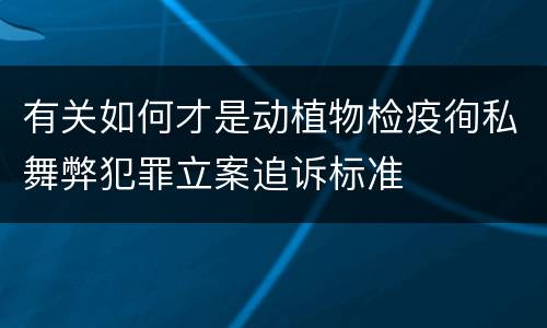 有关如何才是动植物检疫徇私舞弊犯罪立案追诉标准