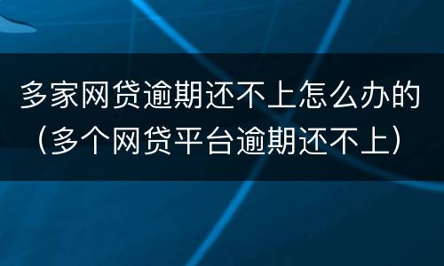 多家网贷逾期还不上怎么办的（多个网贷平台逾期还不上）