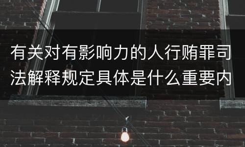 有关对有影响力的人行贿罪司法解释规定具体是什么重要内容