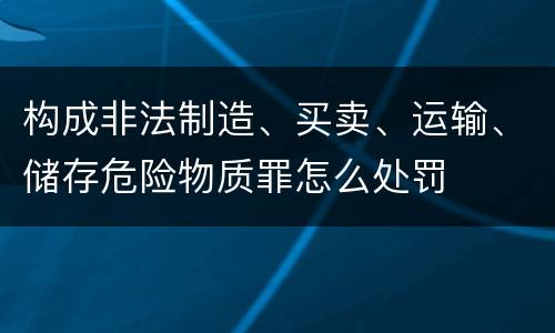 构成非法制造、买卖、运输、储存危险物质罪怎么处罚