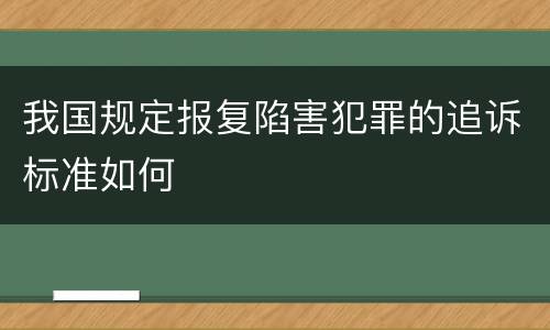 我国规定报复陷害犯罪的追诉标准如何