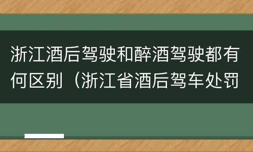 浙江酒后驾驶和醉酒驾驶都有何区别（浙江省酒后驾车处罚新标准）