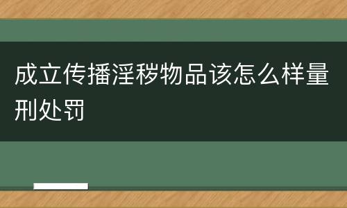成立传播淫秽物品该怎么样量刑处罚