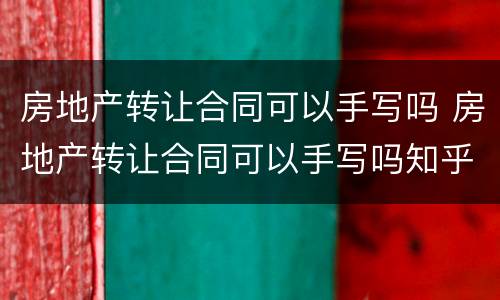 房地产转让合同可以手写吗 房地产转让合同可以手写吗知乎