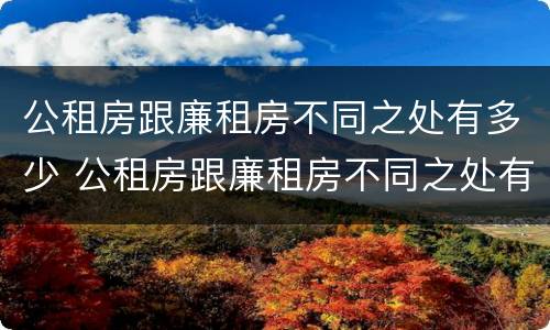 公租房跟廉租房不同之处有多少 公租房跟廉租房不同之处有多少个