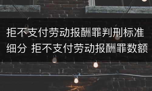 拒不支付劳动报酬罪判刑标准细分 拒不支付劳动报酬罪数额认定