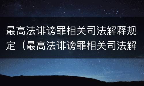 最高法诽谤罪相关司法解释规定（最高法诽谤罪相关司法解释规定是）