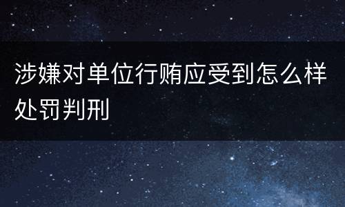 涉嫌对单位行贿应受到怎么样处罚判刑