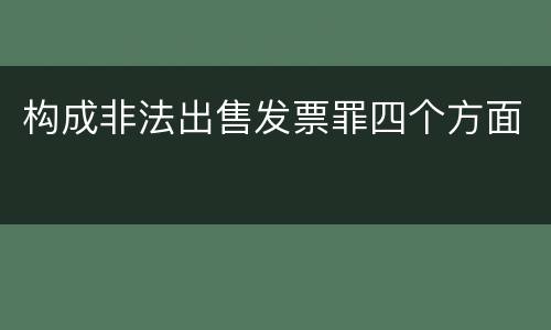 构成非法出售发票罪四个方面