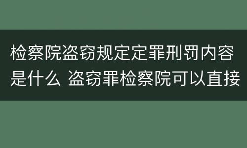 检察院盗窃规定定罪刑罚内容是什么 盗窃罪检察院可以直接判刑吗