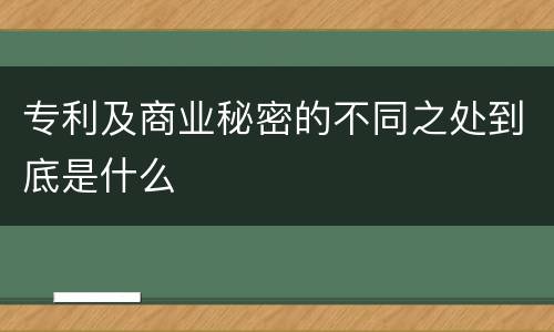 专利及商业秘密的不同之处到底是什么