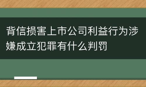 背信损害上市公司利益行为涉嫌成立犯罪有什么判罚