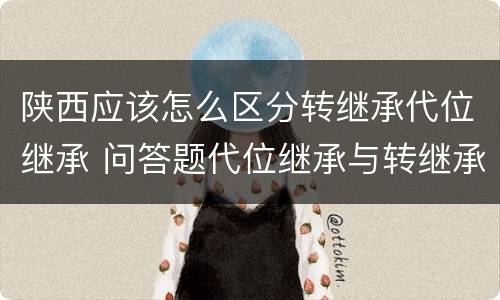 陕西应该怎么区分转继承代位继承 问答题代位继承与转继承有哪些区别