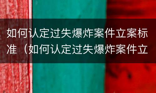 如何认定过失爆炸案件立案标准（如何认定过失爆炸案件立案标准最新）