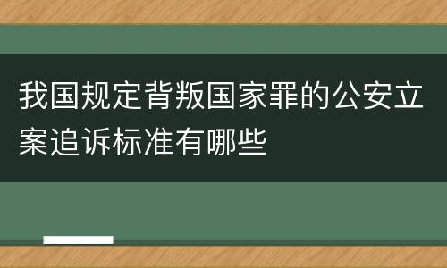 我国规定背叛国家罪的公安立案追诉标准有哪些