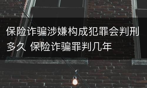保险诈骗涉嫌构成犯罪会判刑多久 保险诈骗罪判几年