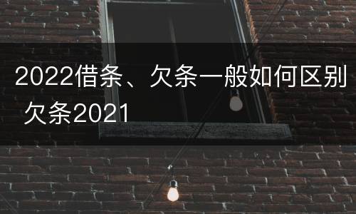 2022借条、欠条一般如何区别 欠条2021