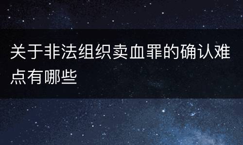 关于非法组织卖血罪的确认难点有哪些