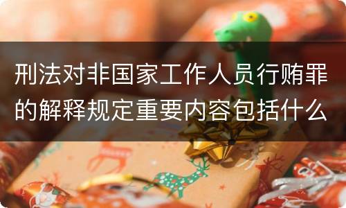 刑法对非国家工作人员行贿罪的解释规定重要内容包括什么