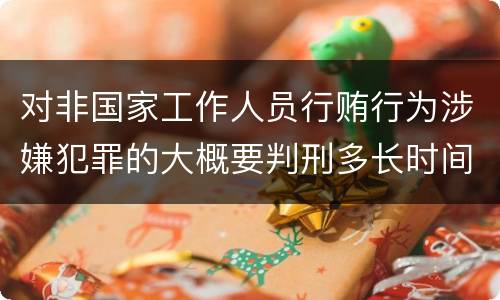 对非国家工作人员行贿行为涉嫌犯罪的大概要判刑多长时间