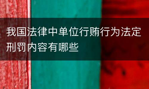 我国法律中单位行贿行为法定刑罚内容有哪些